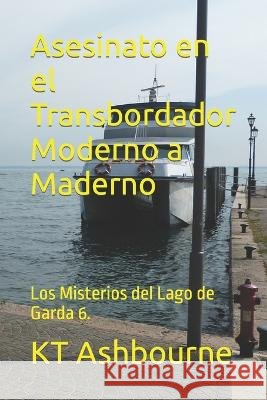 Asesinato en el Transbordador Moderno a Maderno: Los Misterios del Lago de Garda 6. Kt Ashbourne   9798838279354 Independently Published - książka