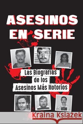 Asesinos en Serie: Las Biografías de los Asesinos Más Notorios (Dentro de las Mentes y Métodos de los Psicópatas, Sociópatas y Torturador Reportajes de Crímenes Reales 9789492916877 Libros de Justicia Y Orden - książka