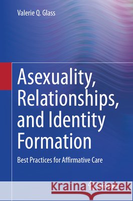 Asexuality, Relationships, and Identity Formation: Best Practices for Affirmative Care Valerie Q. Glass 9783032228567 Springer - książka