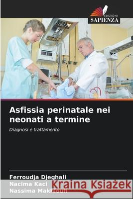 Asfissia perinatale nei neonati a termine Djeghali, Ferroudja, Kaci, Nacima, Makhloufi, Nassima 9786207951864 Edizioni Sapienza - książka