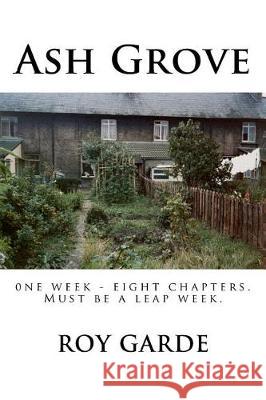 Ash Grove: One Week, Eight Chapters (must be a leap week) Garde, Roy 9781544989112 Createspace Independent Publishing Platform - książka