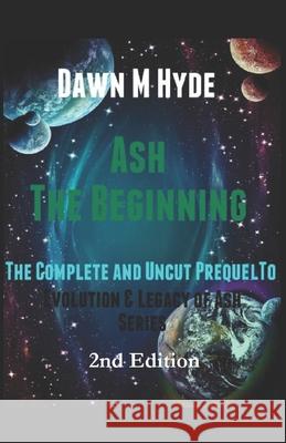 Ash: The Beginning: The Complete and Uncut Prequel to 'Evolution & Legacy of Ash Series Dawn M. Hyde 9781544099828 Createspace Independent Publishing Platform - książka