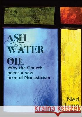 Ash Water Oil: Why the Church needs a new form of monasticism Ned Lunn 9780244865924 Lulu.com - książka