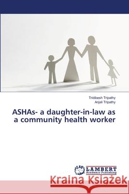 ASHAs- a daughter-in-law as a community health worker Tripathy, Tridibesh; Tripathy, Anjali 9786139854073 LAP Lambert Academic Publishing - książka