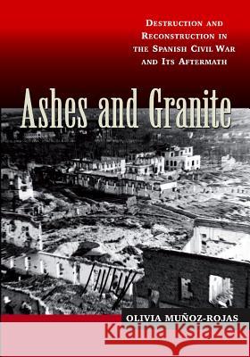 Ashes and Granite: Destruction and Reconstruction in the Spanish Civil War and Its Aftermath Munoz-Rojas, Olivia 9781845194369 Sussex Academic Press - książka