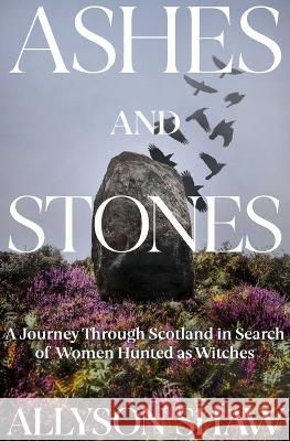 Ashes and Stones: A Journey Through Scotland in Search of Witches Allyson Shaw 9781639365296 Pegasus Books - książka