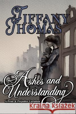 Ashes and Understanding: a Pride & Prejudice variation Tiffany Thomas 9781956548204 Saving Talents - książka