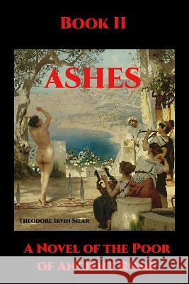 Ashes II: A Novel of the Poor of Ancient Rome Theodore Irvin Silar 9781547036646 Createspace Independent Publishing Platform - książka
