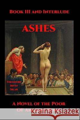 Ashes III: A Novel of the Poor of Ancient Rome Theodore Irvin Silar 9781547056545 Createspace Independent Publishing Platform - książka