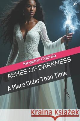 Ashes of Darkness: A Place Older Than Time Kingston Ogbulie 9789787701218 Kingston Ogbulie - książka