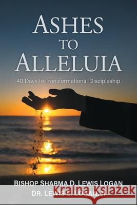 Ashes to Alleluia: 40 Days to Transformational Discipleship Lewis E., II Logan Sharma D. Lewi 9781950899975 Market Square Publishing - książka