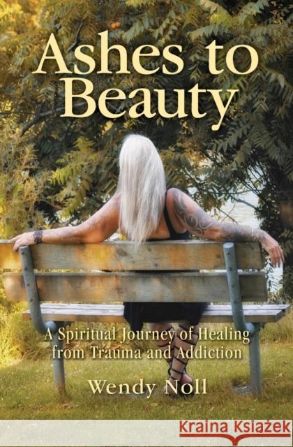 Ashes to Beauty: A Spiritual Journey of Healing from Trauma and Addiction Wendy Noll 9781460011317 Guardian Books - książka