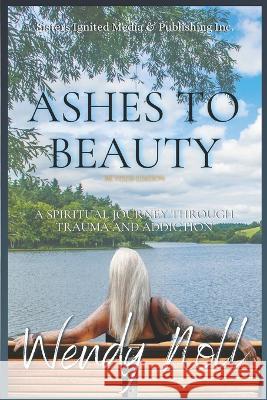 Ashes to Beauty, Revised Edition: A Spiritual Journey of Healing Through Trauma and Addiction Wendy Noll 9781990533075 Sisters Ignited Media & Publishing Inc. - książka