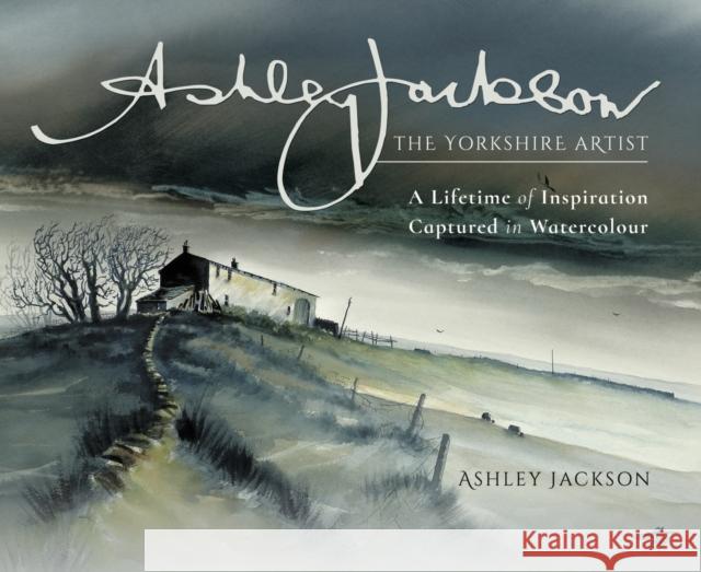 Ashley Jackson: The Yorkshire Artist: A Lifetime of Inspiration Captured in Watercolour Ashley Jackson 9781473898004 Pen & Sword Books - książka