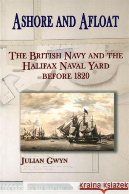 Ashore and Afloat: The British Navy and the Halifax Naval Yard Before 1820 Gwyn, Julian 9780776605739 UNIVERSITY OF OTTAWA PRESS - książka