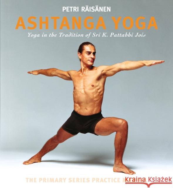 Ashtanga Yoga: Yoga in the Tradition of Sri K. Pattabhi Jois : The Primary Series Practice Manual Petri Raisanen 9781906756420 Pinter & Martin Ltd. - książka