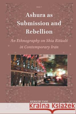Ashura as Submission and Rebellion: An Ethnography on Shia Rituals in Contemporary Iran Kenichi Tani 9789004747814 Brill - książka
