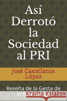 Así Derrotó la Sociedad al PRI: Reseña de la Gesta de la Alternancia Castellanos López, José J. 9798682560912 Independently Published - książka