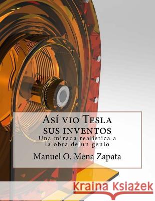 Asi vio Tesla sus inventos: Definitivamente un libro para ver, le da a usted un colorido y nuevo punto de vista acerca de las invenciones del gran Mena Zapata, Manuel Orlando 9781517573225 Createspace - książka