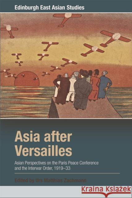 Asia After Versailles: Asian Perspectives on the Paris Peace Conference and the Interwar Order, 1919-33 Urs Matthias Zachmann 9781474417167 Edinburgh University Press - książka