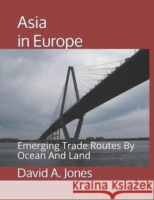 Asia in Europe: Emerging Trade Routes by Ocean and Land David A. Jones 9781729599563 Createspace Independent Publishing Platform - książka