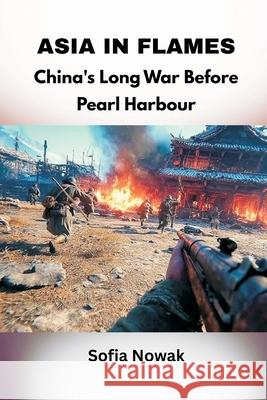 Asia in Flames: China's Long War Before Pearl Harbour Sofia Nowak 9789347436567 Vij Books - książka