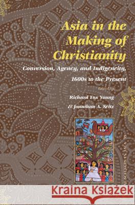 Asia in the Making of Christianity: Conversion, Agency, and Indigeneity, 1600s to the Present Richard Fox Young, Jonathan A. Seitz 9789004236622 Brill - książka