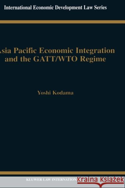 Asia Pacific Economic Integration and the Gatt/Wto Regime Kodama, Yoshi 9789041197450 Kluwer Law International - książka