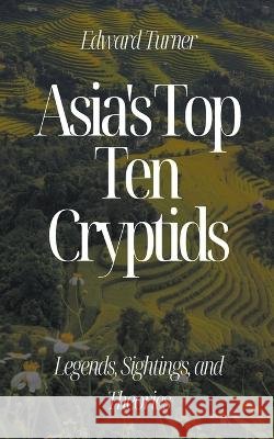 Asia's Top Ten Cryptids: Legends, Sightings, and Theories Edward Turner   9798223341253 Oliver Lancaster - książka