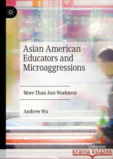 Asian American Educators and Microaggressions: More Than Just Work(ers) Andrew Wu 9783031234583 Palgrave MacMillan - książka