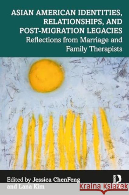 Asian American Identities, Relationships, and Post-Migration Legacies: Reflections from Marriage and Family Therapists Jessica Chenfeng Lana Kim 9781032343389 Routledge - książka