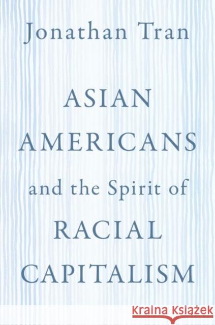 Asian Americans and the Spirit of Racial Capitalism Jonathan Tran 9780197587904 Oxford University Press, USA - książka