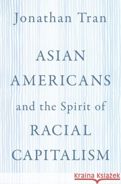 Asian Americans and the Spirit of Racial Capitalism Jonathan Tran 9780197617915 Oxford University Press, USA - książka