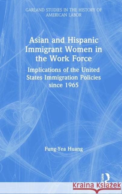 Asian and Hispanic Immigrant Women in the Work Force: Implications of the United States Immigration Policies Since 1965 Huang, Fung-Yea 9780815326151 Routledge - książka