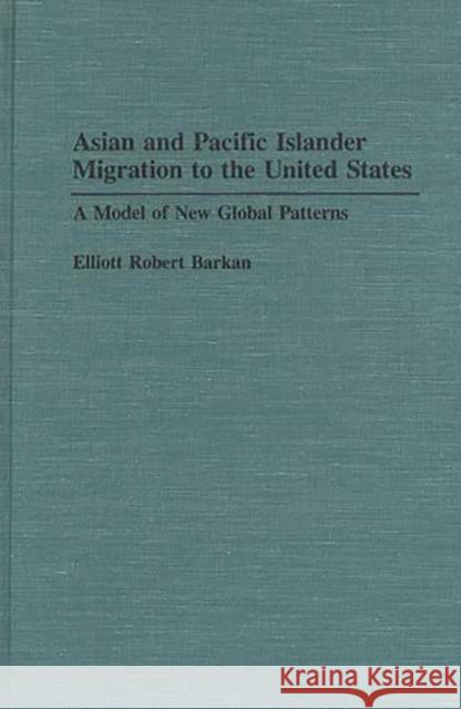 Asian and Pacific Islander Migration to the United States: A Model of New Global Patterns Elliott R. Barkan 9780313275388 Greenwood Press - książka