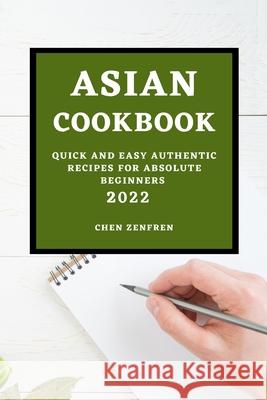 Asian Cookbook 2022: Quick and Easy Authentic Recipes for Absolute Beginners Chen Zenfren 9781803507323 Chen Zenfren - książka