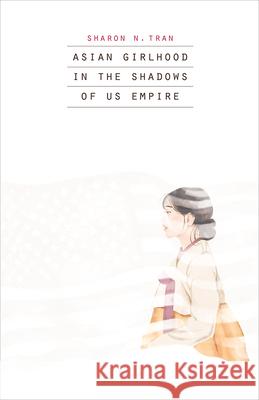 Asian Girlhood in the Shadows of Us Empire Sharon N. Tran 9781517919863 University of Minnesota Press - książka