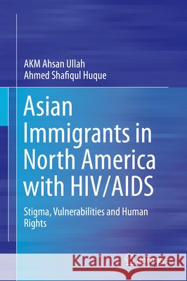 Asian Immigrants in North America with Hiv/AIDS: Stigma, Vulnerabilities and Human Rights Ullah, Akm Ahsan 9789812871183 Springer - książka