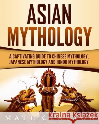 Asian Mythology: A Captivating Guide to Chinese Mythology, Japanese Mythology and Hindu Mythology Matt Clayton 9781724576057 Createspace Independent Publishing Platform - książka