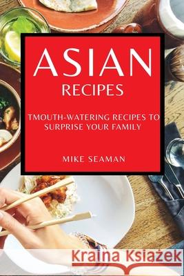 Asian Recipes: Mouth-Watering Recipes to Surprise Your Family Mike Seaman 9781802909586 Mike Seaman - książka