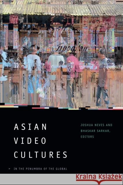 Asian Video Cultures: In the Penumbra of the Global Joshua Neves Bhaskar Sarkar 9780822368915 Duke University Press - książka