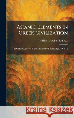 Asianic Elements in Greek Civilization: The Gifford Lectures in the University of Edinburgh, 1915-16 Ramsay, William Mitchell 9781025285726 Tradd Street Press - książka