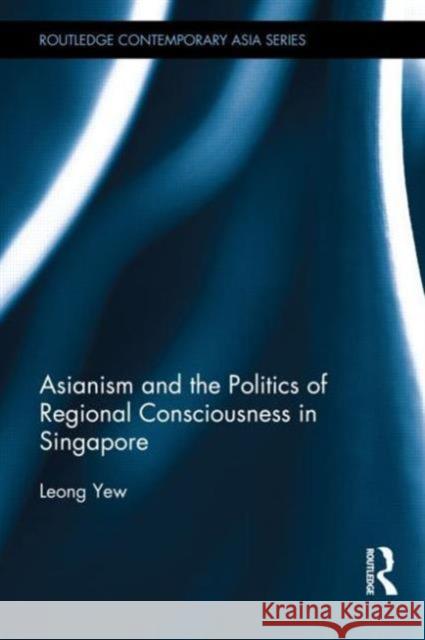Asianism and the Politics of Regional Consciousness in Singapore Yew Leong 9780415821483 Routledge - książka