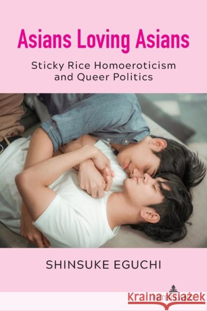 Asians Loving Asians; Sticky Rice Homoeroticism and Queer Politics Eguchi, Shinsuke 9781433183058 Peter Lang Publishing Inc - książka