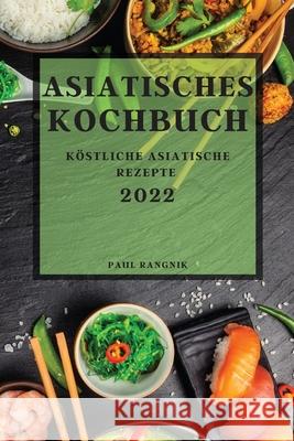 Asiatisches Kochbuch 2022: Köstliche Asiatische Rezepte Rangnik, Paul 9781804503782 Paul Rangnik - książka