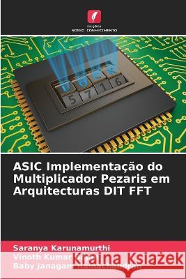 ASIC Implementa??o do Multiplicador Pezaris em Arquitecturas DIT FFT Saranya Karunamurthi Vinoth Kumar Bojan Baby Janagam Ramachandran 9786205647905 Edicoes Nosso Conhecimento - książka