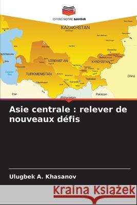 Asie centrale: relever de nouveaux d?fis Ulugbek A. Khasanov 9786207636044 Editions Notre Savoir - książka