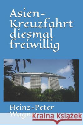 Asien-Kreuzfahrt Diesmal Freiwillig Heinz-Peter Wagner 9781530551873 Createspace Independent Publishing Platform - książka