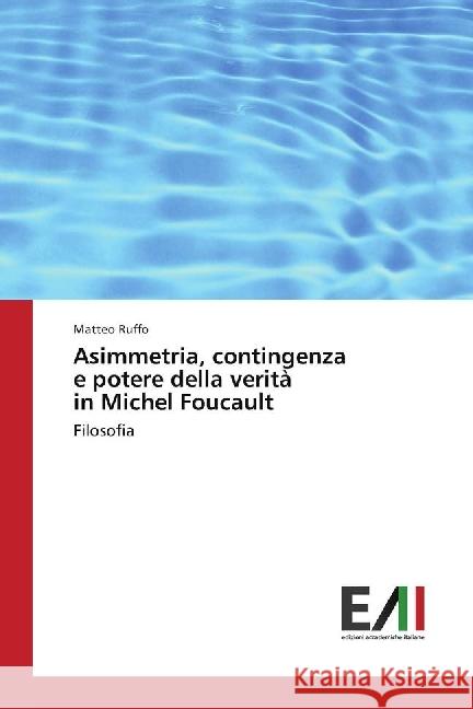 Asimmetria, contingenza e potere della verità in Michel Foucault : Filosofia Ruffo, Matteo 9783330779396 Edizioni Accademiche Italiane - książka