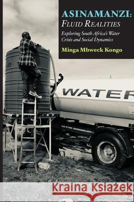 Asinamanzi: Fluid Realities -Exploring South Africa's Water Crisis and Social Dynamics Minga Mbweck Kongo 9789956554850 Langaa RPCID - książka
